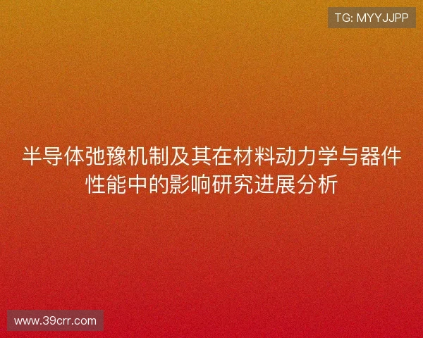 半导体弛豫机制及其在材料动力学与器件性能中的影响研究进展分析