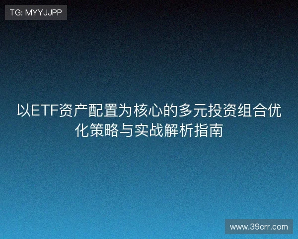 以ETF资产配置为核心的多元投资组合优化策略与实战解析指南